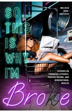 So This Is Why I\'m Broke: Money Lessons on Financial Literacy, Passive Income, and Generational Wealth - Melissa Jean-baptiste
