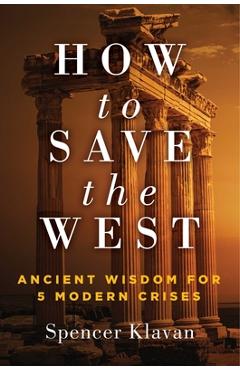 How to Save the West: Ancient Wisdom for 5 Modern Crises - Spencer Klavan