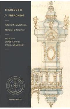 Theology Is for Preaching: Biblical Foundations, Method, and Practice - Chase R. Kuhn