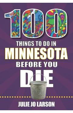 100 Things to Do in Minnesota Before You Die - Julie Jo Larson