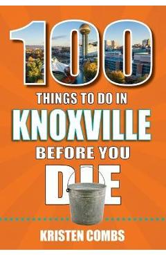100 Things to Do in Knoxville Before You Die - Kristen Combs