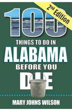 100 Things to Do in Alabama Before You Die, 2nd Edition - Mary Johns Wilson