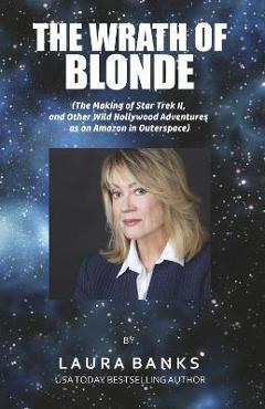 The Wrath of Blonde: (The Making of Star Trek II, and Other Wild Hollywood Adventures as an Amazon in Outerspace. - Laura Banks