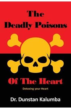 The Deadly Poisons Of the Heart: Detoxing your Heart - Dunstan Kalumba