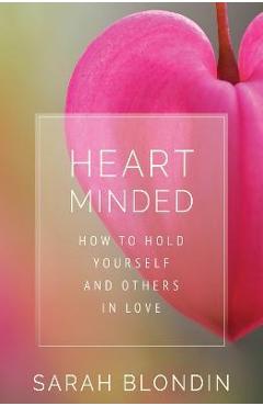 Heart Minded: How to Hold Yourself and Others in Love - Sarah Blondin