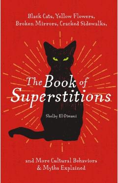 The Book of Superstitions: Black Cats, Yellow Flowers, Broken Mirrors, Cracked Sidewalks, and More Cultural Behaviors & Myths Explained - Shelby El Otmani