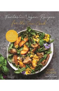 Fantastic Vegan Recipes for the Teen Cook: 60 Incredible Recipes You Need to Try for Good Health and a Better Planet - Elaine Skiadas