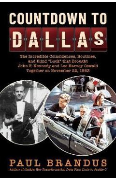 Countdown to Dallas: The Incredible Coincidences, Routines, and Blind Luck That Brought John F. Kennedy and Lee Harvey Oswald Together on N - Paul Brandus