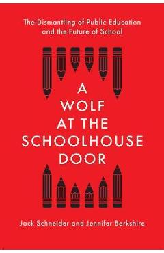 A Wolf at the Schoolhouse Door: The Dismantling of Public Education and the Future of School - Jack Schneider