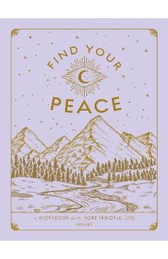 Find Your Peace: A Workbook for a More Mindful Life - Kiki Ely