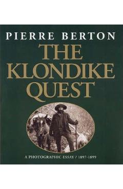 The Klondike Quest: A Photographic Essay 1897-1899 - Pierre Berton