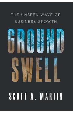 Groundswell: The Unseen Wave of Business Growth - Scott A. Martin