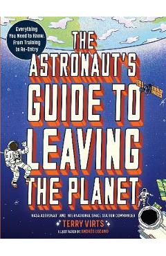 The Astronaut\'s Guide to Leaving the Planet: Everything You Need to Know, from Training to Re-Entry - Terry Virts