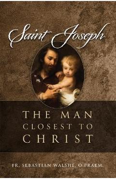 Saint Joseph: The Man Closest to Christ - Sebastian Walshe Opraem