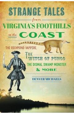 Strange Tales from Virginia's Foothills to the Coast: The Richmond Vampire, the Witch of Pungo, the Dismal Swamp Monster & More - Denver Michaels