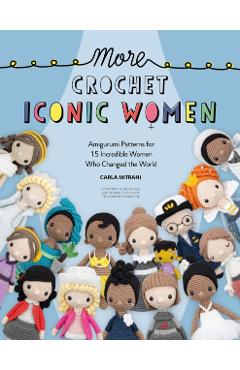 More Crochet Iconic Women: Amigurumi Patterns for 15 Incredible Women Who Changed the World - Carla Mitrani