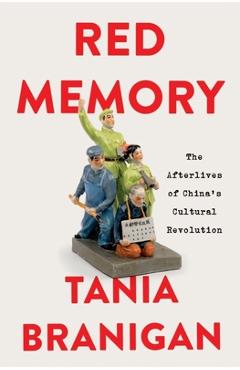 Red Memory: The Afterlives of China\'s Cultural Revolution - Tania Branigan