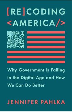 Recoding America: Why Government Is Failing in the Digital Age and How We Can Do Better - Jennifer Pahlka