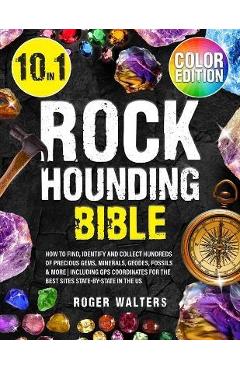 Rockhounding Bible: 10 in 1: How to Find, Identify and Collect Hundreds of Precious Gems, Minerals, Geodes, Fossils & More Including GPS C - Roger Walters