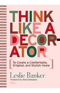 Think Like a Decorator: To Create a Comfortable, Original, and Stylish Home - Leslie Banker
