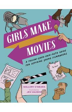 Girls Make Movies: A Follow-Your-Own-Path Guide for Aspiring Young Filmmakers - Mallory O\'meara
