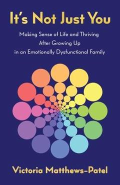 It\'s Not Just You: Making sense of life and thriving after growing up in an emotionally dysfunctional family - Victoria Matthews-patel