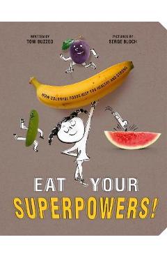 Eat Your Superpowers!: How Colorful Foods Keep You Healthy and Strong - Toni Buzzeo