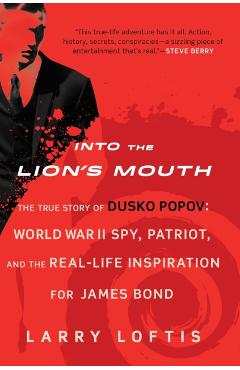 Into the Lion's Mouth: The True Story of Dusko Popov: World War II Spy, Patriot, and the Real-Life Inspiration for James Bond - Larry Loftis