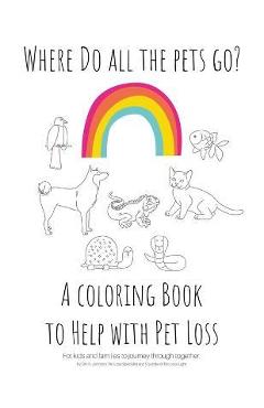 Where Do All The Pets Go? A Coloring Book to Help Kids with Pet Loss. - Erin N. Johnson