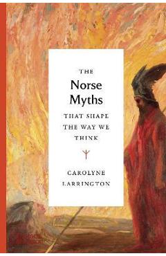 The Norse Myths That Shape the Way We Think - Carolyne Larrington