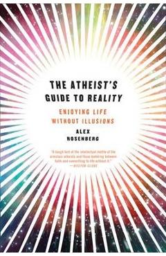 Atheist\'s Guide to Reality: Enjoying Life Without Illusions - Alex Rosenberg
