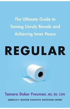 Regular: The Ultimate Guide to Taming Unruly Bowels and Achieving Inner Peace - Tamara Duker Freuman