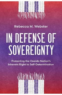 In Defense of Sovereignty: Protecting the Oneida Nation\'s Inherent Right to Self-Determination - Rebecca M. Webster