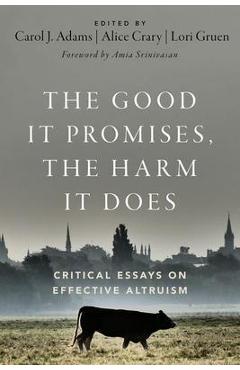 The Good It Promises, the Harm It Does: Critical Essays on Effective Altruism - Carol J. Adams