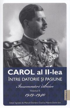 Carol al ii-lea intre datorie si pasiune vol.2 insemnari zilnice 1939-1940 - marcel d. ciuca, narcis dorin ion