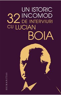 Un istoric incomod. 32 de interviuri cu Lucian Boia – Lucian Boia Biografii poza bestsellers.ro
