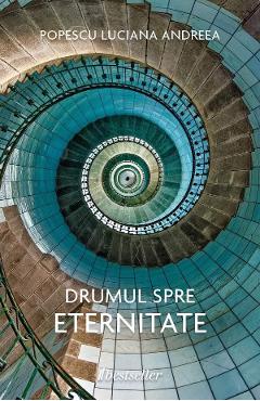 Drumul spre eternitate - Popescu Luciana Andreea - BESTSELLER