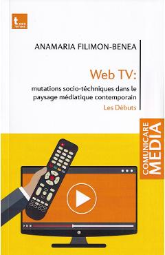 Web tv: mutations socio-tehniques dans le paysage mediatique contemporain - anamaria filimon-benea