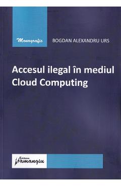 Accesul ilegal in mediul Cloud Computing – Bogdan Alexandru Urs Accesul poza bestsellers.ro