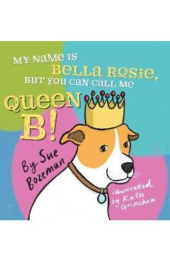 My Name Is Bella Rosie, But You Can Call Me Queen B! - Sue Bozeman