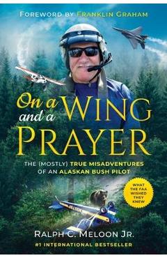 On a Wing and a Prayer: The (Mostly) True Misadventures of an Alaskan Bush Pilot - Ralph Meloon