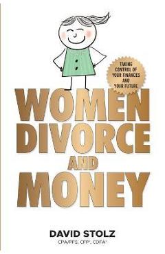 Women, Divorce and Money: Taking Control of Your Finances and Your Future - David Stolz