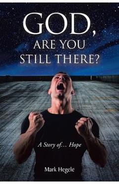 God, Are You Still There?: A story of... hope - Mark Hegele