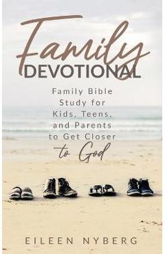 Family Devotional: Family Bible Study for Kids, Teens and Parents to Get Closer to God. - Eileen Nyberg