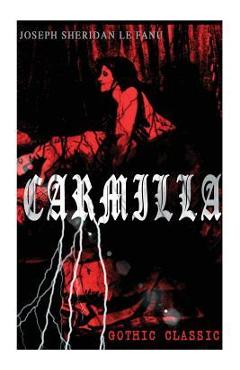 CARMILLA (Gothic Classic): Featuring First Female Vampire - Mysterious and Compelling Tale that Influenced Bram Stoker\'s Dracula - Joseph Sheridan Le Fanu