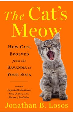 The Cat\'s Meow: How Cats Evolved from the Savanna to Your Sofa - Jonathan B. Losos