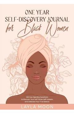 One Year Self-Discovery Journal for Black Women: 365 Eye-Opening Questions to Discover Your Self, Raise Self-Esteem, and Embrace Your True Beauty - Layla Moon