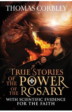 True Stories of the Power of the Rosary: With Scientific Evidence For The Faith - Thomas Corbley
