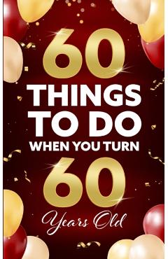 60 Things to Do When You Turn 60 Years Old - Elaine Benton
