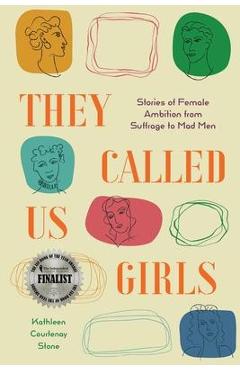 They Called Us Girls: Stories of Female Ambition from Suffrage to Mad Men - Kathleen Courtenay Stone
